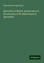 Maine Board Of Agriculture: Agriculture of Maine: annual report of the secretary of the Maine Board of Agriculture, Buch