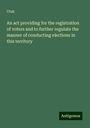 Utah: An act providing for the registration of voters and to further regulate the manner of conducting elections in this territory, Buch