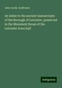 John Cordy Jeaffreson: An index to the ancient manuscripts of the Borough of Leicester, preserved in the Muniment Room of the Leicester town hall, Buch