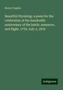 Henry Coppée: Beautiful Wyoming: a poem for the celebration of the hundredth anniversary of the battle, massacre, and flight, 1778, July 3, 1878, Buch