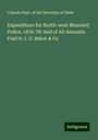 Canada Dept. of the Secretary of State: Expenditure for North-west Mounted Police, 1876-78: And of All Amounts Paid to J. G. Baker & Co, Buch