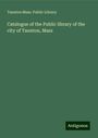 Taunton Mass. Public Library: Catalogue of the Public library of the city of Taunton, Mass, Buch