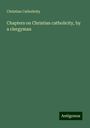 Christian Catholicity: Chapters on Christian catholicity, by a clergyman, Buch