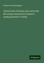 Frederic Dan Huntington: Christ in the Christian year and in the life of man: sermons for laymen's reading Advent to Trinity, Buch