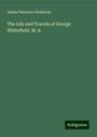 James Paterson Gledstone: The Life and Travels of George Whitefield, M. A., Buch