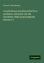 Thomas Welles Bartley: Constitutional amendment for three presidents instead of one: the exposition of the proposed plural executive /, Buch