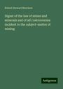 Robert Stewart Morrison: Digest of the law of mines and minerals and of all controversies incident to the subject-matter of mining, Buch