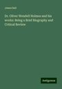 James Ball: Dr. Oliver Wendell Holmes and his works: Being a Brief Biography and Critical Review, Buch