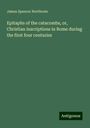 James Spencer Northcote: Epitaphs of the catacombs, or, Christian inscriptions in Rome during the first four centuries, Buch