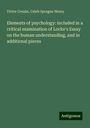 Victor Cousin: Elements of psychology: included in a critical examination of Locke's Essay on the human understanding, and in additional pieces, Buch