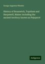 George Augustus Wheeler: History of Brunswick, Topsham and Harpswell, Maine: including the ancient territory known as Pejepscot, Buch