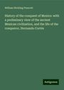 William Hickling Prescott: History of the conquest of Mexico: with a preliminary view of the ancient Mexican civilization, and the life of the conqueror, Hernando Cortés, Buch