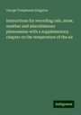 George Templeman Kingston: Instructions for recording rain, snow, weather and miscellaneous phenomena: with a supplementary chapter on the temperature of the air, Buch