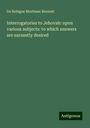 De Robigne Mortimer Bennett: Interrogatories to Jehovah: upon various subjects: to which answers are earnestly desired, Buch