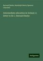 Bernard Burke: Intermediate education in Ireland. A letter to Sir J. Bernard Burke, Buch