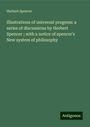 Herbert Spencer: Illustrations of universal progress: a series of discussions by Herbert Spencer ; with a notice of spencer's New system of philosophy, Buch