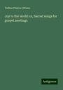 Tullius Clinton O'Kane: Joy to the world: or, Sacred songs for gospel meetings, Buch