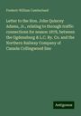 Frederic William Cumberland: Letter to the Hon. John Quincey Adams, Jr., relating to through traffic connections for season 1878, between the Ogdensburg & L.C. Ry. Co. and the Northern Railway Company of Canada Collingwood line, Buch