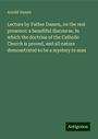 Arnold Damen: Lecture by Father Damen, on the real presence: a beautiful discourse, in which the doctrine of the Catholic Church is proved, and all nature demonstrated to be a mystery to man, Buch