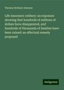 Thomas Richard Johnson: Life insurance robbery: an exposure showing that hundreds of millions of dollars have disappeared, and hundreds of thousands of families have been ruined: an effectual remedy proposed, Buch