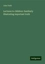 John Todd: Lectures to children: familiarly illustrating important truth, Buch