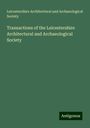 Leicestershire Architectural and Archaeological Society: Transactions of the Leicestershire Architectural and Archaeological Society, Buch