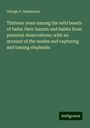 George P. Sanderson: Thirteen years among the wild beasts of India: their haunts and habits from personal observations; with an account of the modes and capturing and taming elephants, Buch