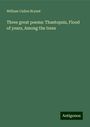 William Cullen Bryant: Three great poems: Thantopsis, Flood of years, Among the trees, Buch