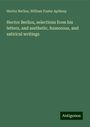 Hector Berlioz: Hector Berlioz, selections from his letters, and aesthetic, humorous, and satirical writings, Buch