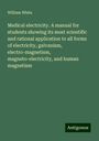 William White: Medical electricity. A manual for students showing its most scientific and rational application to all forms of electricity, galvanism, electro-magnetism, magneto-electricity, and human magnetism, Buch