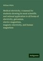 William White: Medical electricity. A manual for students showing its most scientific and rational application to all forms of electricity, galvanism, electro-magnetism, magneto-electricity, and human magnetism, Buch