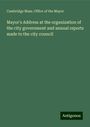 Cambridge Mass. Office of the Mayor: Mayor's Address at the organization of the city government and annual reports made to the city council, Buch