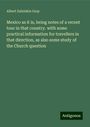 Albert Zabriskie Gray: Mexico as it is, being notes of a recent tour in that country. with some practical information for travellers in that direction, as also some study of the Church question, Buch