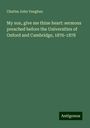 Charles John Vaughan: My son, give me thine heart: sermons preached before the Universities of Oxford and Cambridge, 1876-1878, Buch