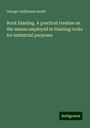 George Guillaume André: Rock blasting. A practical treatise on the means employed in blasting rocks for industrial purposes, Buch