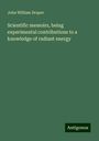 John William Draper: Scientific memoirs, being experimental contributions to a knowledge of radiant energy, Buch