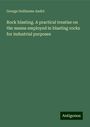 George Guillaume André: Rock blasting. A practical treatise on the means employed in blasting rocks for industrial purposes, Buch