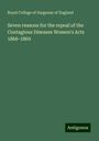 Royal College Of Surgeons Of England: Seven reasons for the repeal of the Contagious Diseases Women's Acts 1866-1869, Buch