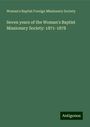 Woman's Baptist Foreign Missionary Society: Seven years of the Woman's Baptist Missionary Society: 1871-1878, Buch