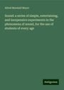 Alfred Marshall Mayer: Sound: a series of simple, entertaining, and inexpensive experiments in the phenomena of sound, for the use of students of every age, Buch