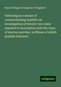 Royal College Of Surgeons Of England: Tattooing as a means of communicating syphilis: an investigation of twenty-two cases exposed to inoculation with the virus of mucous patches, in fifteen of which syphilis followed, Buch