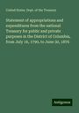 United States. Dept. of the Treasury: Statement of appropriations and expenditures from the national Treasury for public and private purposes in the District of Columbia, from July 16, 1790, to June 30, 1876, Buch