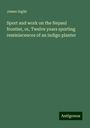 James Inglis: Sport and work on the Nepaul frontier, or, Twelve years sporting reminiscences of an indigo planter, Buch