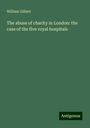 William Gilbert: The abuse of charity in London: the case of the five royal hospitals, Buch