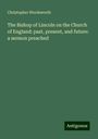 Christopher Wordsworth: The Bishop of Lincoln on the Church of England: past, present, and future: a sermon preached, Buch