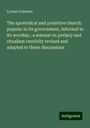 Lyman Coleman: The apostolical and primitive church: popular in its government, informal in its worship ; a manual on prelacy and ritualism carefully revised and adapted to these discussions, Buch