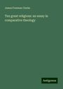 James Freeman Clarke: Ten great religions: an essay in comparative theology, Buch