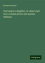 Bronson Howard: The banker's daughter, or Lilian's last love. A drama in five acts and six tableaux, Buch