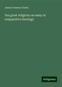 James Freeman Clarke: Ten great religions: an essay in comparative theology, Buch