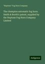 "Neptune" Fog Horn Company: The champion automatic fog horn: Smith & Booth's patent, supplied by the Neptune Fog Horn Company Limited, Buch